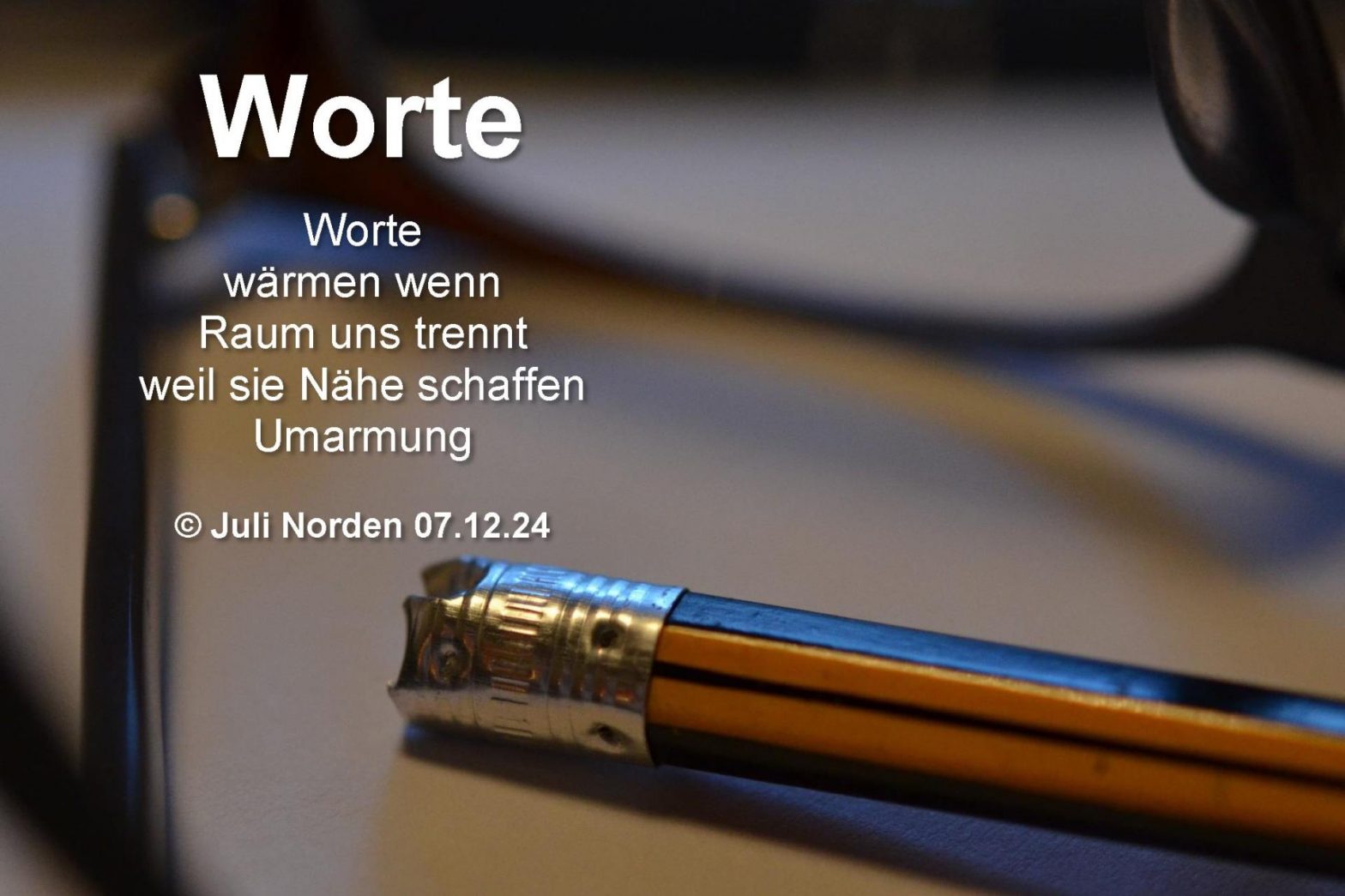 Gedicht Worte, ein Elfchen von Juli Norden, 07.12.24: Worte; wärmen wenn; Raum uns trennt; weil sie Nähe schaffen; Umarmung