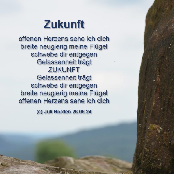 Diabolo-Gedicht von Juli Norden, 26.06.24; Text: offenen Herzens sehe ich dich/breite neugierig meine Flügel/schwebe dir entgegen/Gelassenheit trägt/ZUKUNFT/Gelassenheit trägt/schwebe dir entgegen/breite neugierig meine Flügel/offenen Herzens sehe ich dich