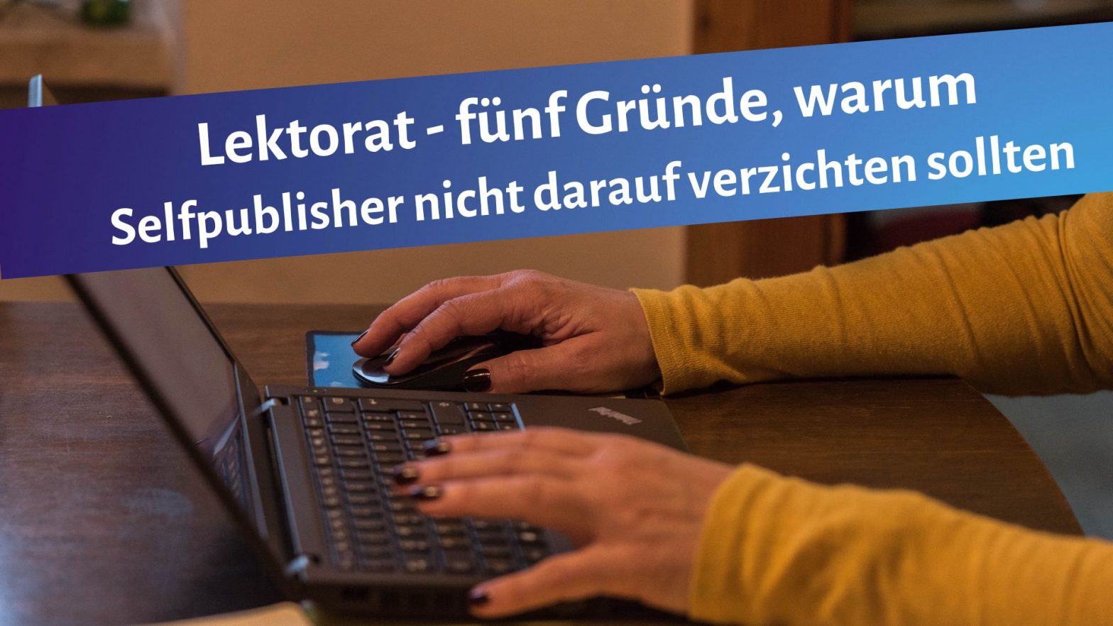 Schreibende Frauenhände auf einer Tastatur, darüber der Schriftzug: Lektorat - fünf Gründe, warum Selfpublisher nicht darauf verzichten sollten