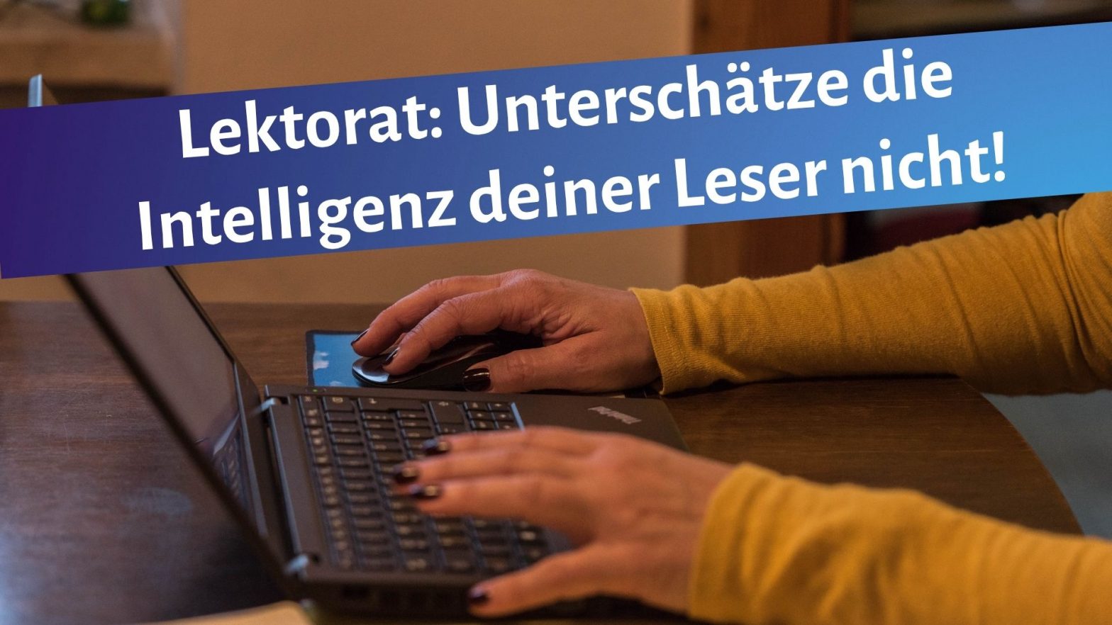 Schreibende Frauenhände auf einer Laptoptastatur, darüber der Schriftzug: "Lektorat: Unterschätze die Intelligenz deiner Leserschaft nicht!"