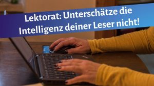 Schreibende Frauenhände auf einer Laptoptastatur, darüber der Schriftzug: "Lektorat: Unterschätze die Intelligenz deiner Leserschaft nicht!"