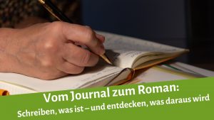 Eine weibliche Hand schreibt mit Kugelschreiber in ein Notizbuch. Darunter der Schriftzug: Vom Journal zum Roman: Schreiben, was ist - und entdecken, was daraus wird.