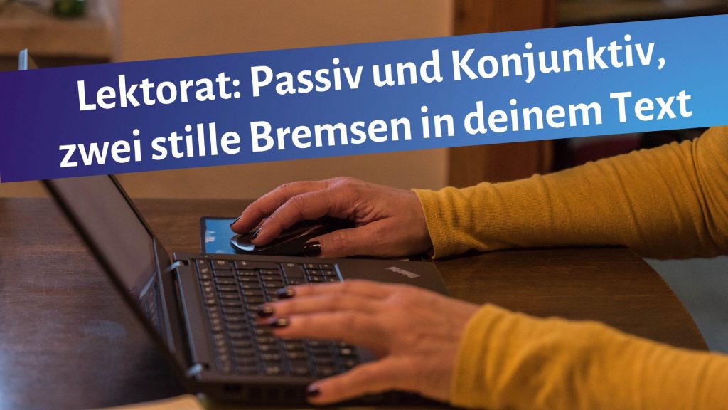 Zwei Frauenhände schreiben auf einer Laptoptastatur. Darüber der Text: Lektorat: Passiv und Konjunktiv, zwei stille Bremsen in deinem Text