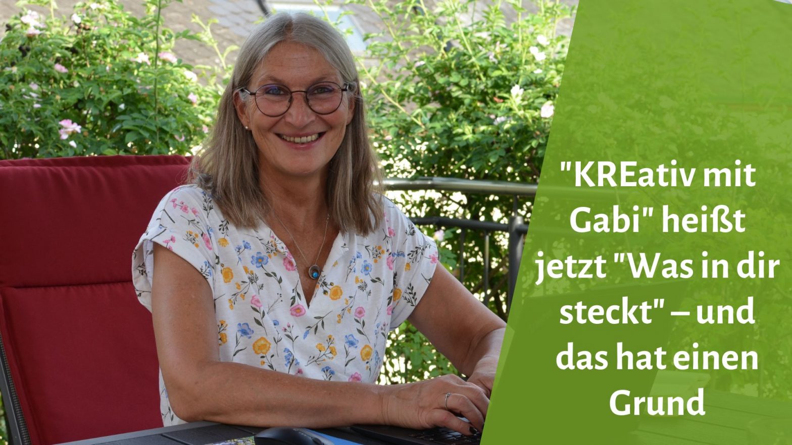 Gabi Kremeskötter lächelt in die Kamera, sitzt auf einem Terrassenstuhl mit rotem Polster und blumigem T-Shirt am Laptop. Rechts daneben der Text: "KREativ mit Gabi" heißt jetzt "Was in dir steckt" - und das hat einen Grund."