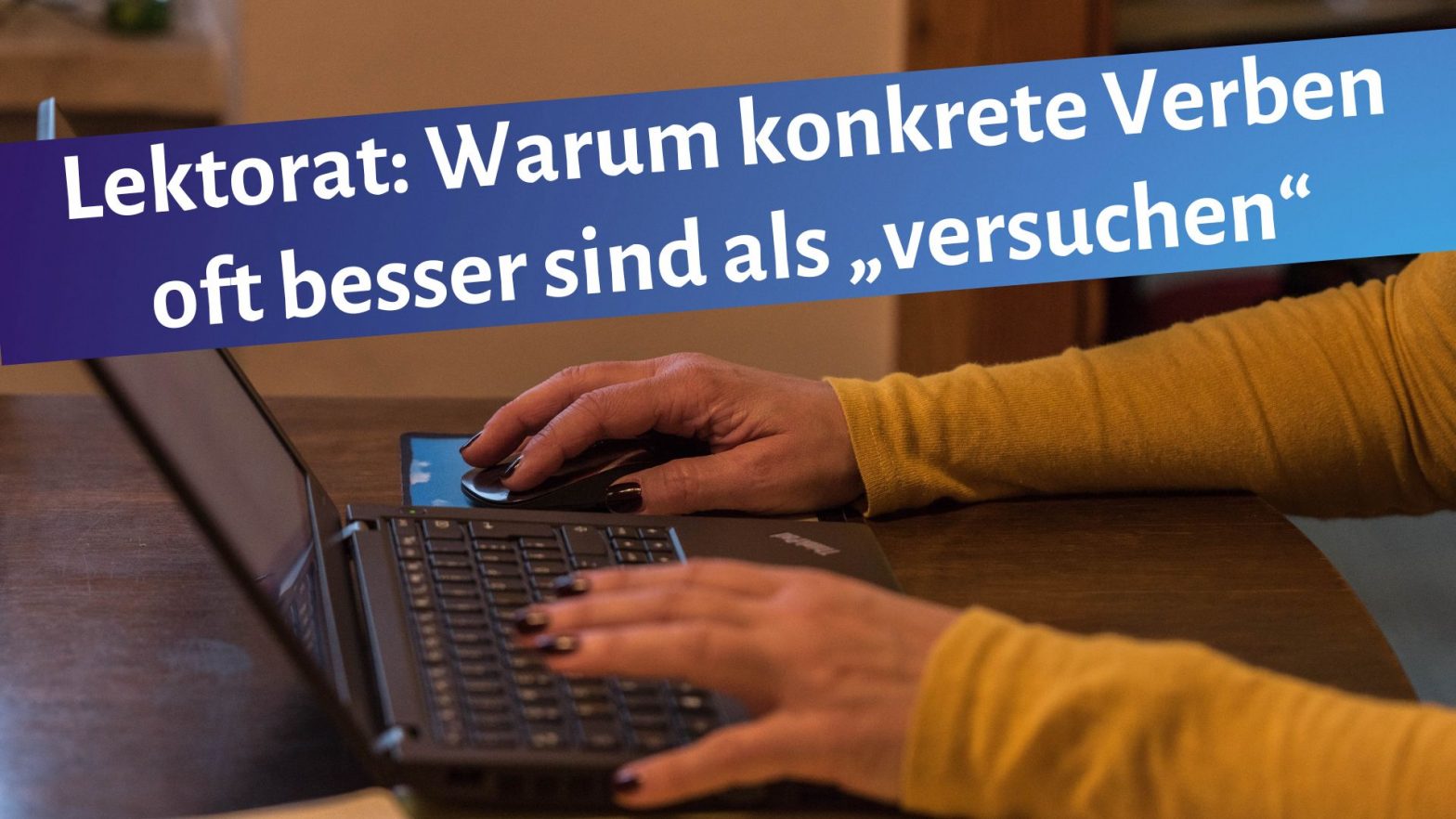 Schreibende Frauenhände auf einer Laptoptastatur, darüber der Schriftzug: "Lektorat: Warum konkrete Verben of besser sind als "versuchen"