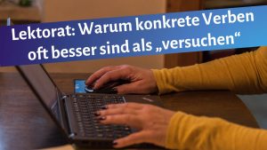Schreibende Frauenhände auf einer Laptoptastatur, darüber der Schriftzug: "Lektorat: Warum konkrete Verben of besser sind als "versuchen"