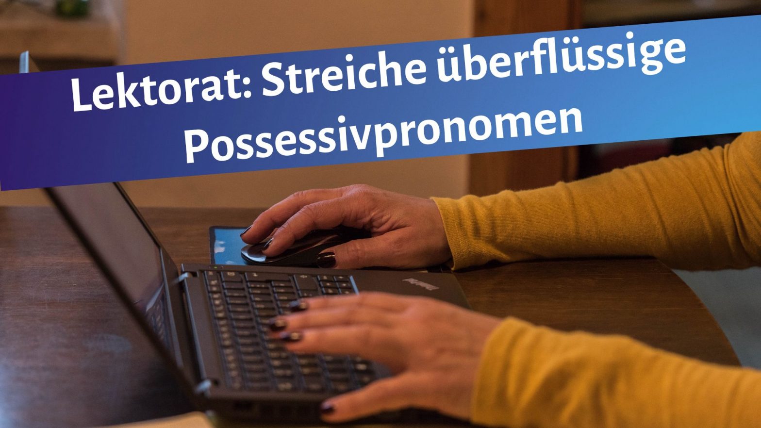 Frauenhände auf Laptoptastatur, darüber der Text "Lektorat: Streiche überflüssige Possessivpronomen"