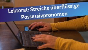Frauenhände auf Laptoptastatur, darüber der Text "Lektorat: Streiche überflüssige Possessivpronomen"