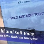Cover vom Roman Mild and soft today von Elke Ruhe, darunter der Text: Mild and soft today - Autorin Elke Ruhe im Interview