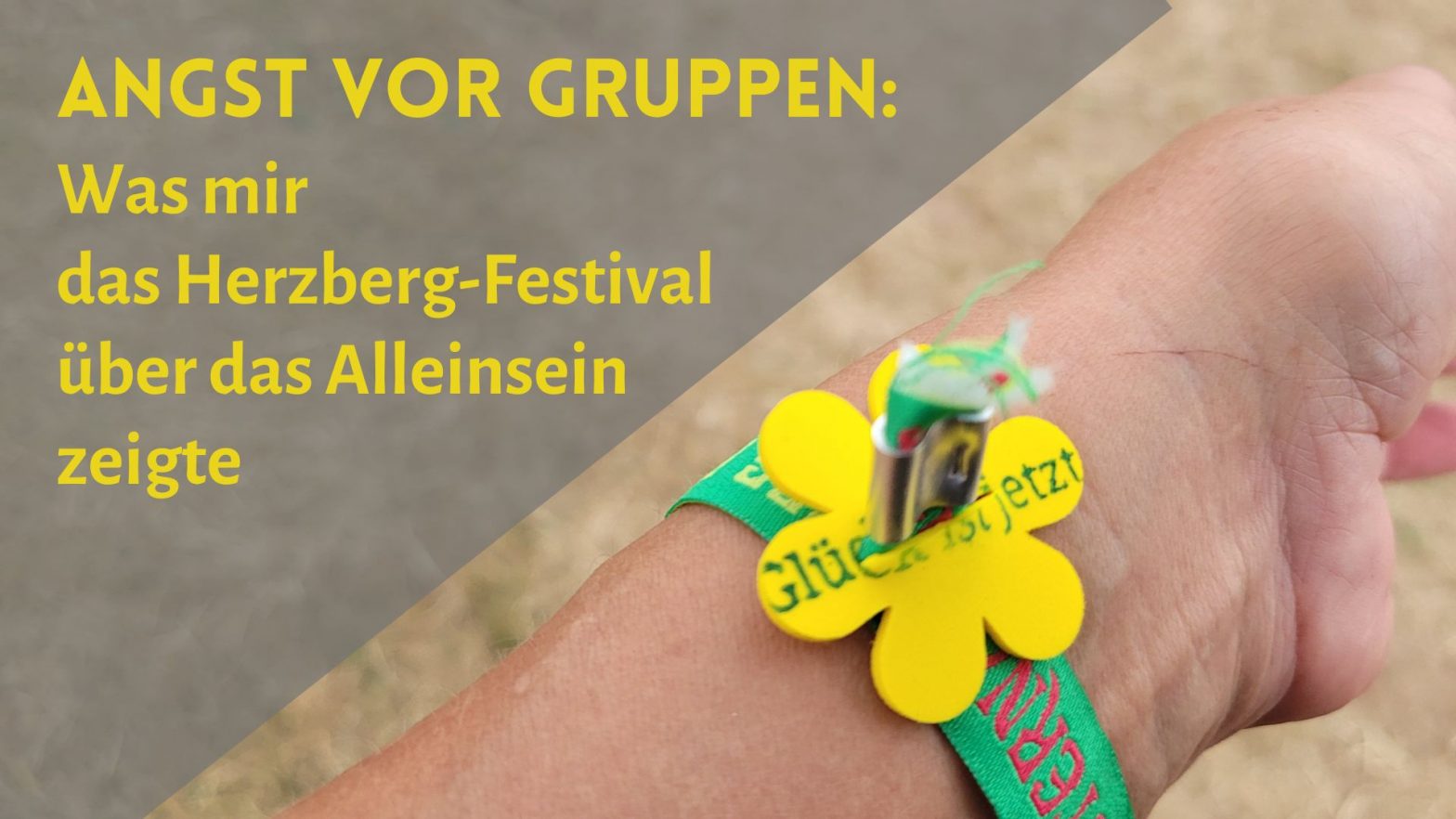 Arm mit Bändchen des Herzberg-Festivals 2026 und Blume "Glück ist jetzt", daneben der Schriftzug: "Angst vor Gruppen: Was mir das Herzberg-Festival über das Alleinsein zeigte"