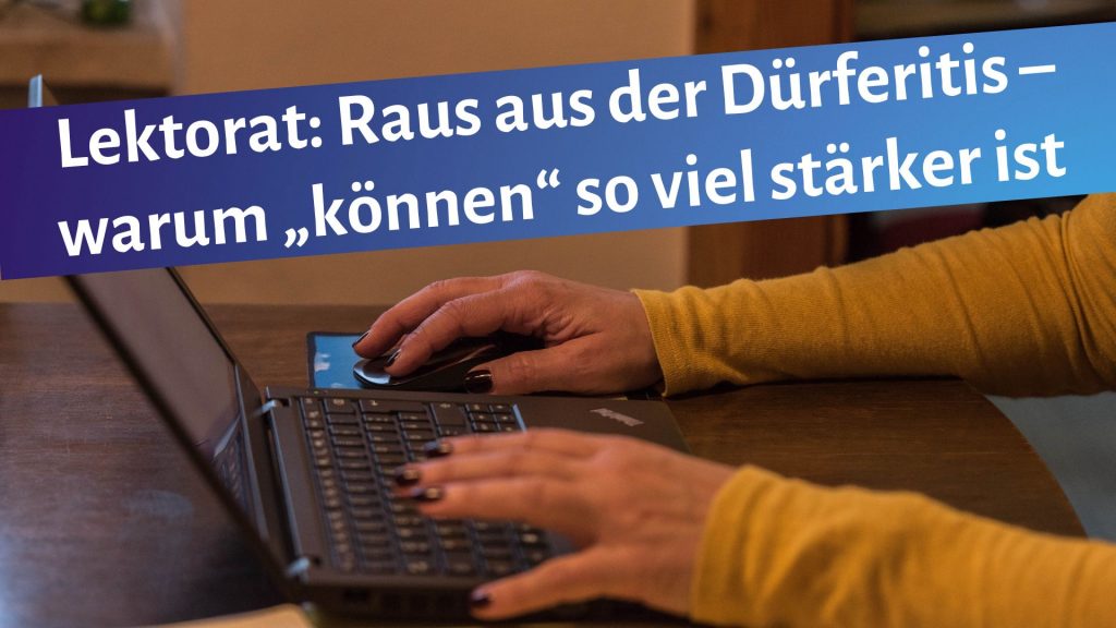 schreibende Frauenhände auf Laptoptastatur, darüber der Schriftzug: "Lektorat: Raus aus der Dürferitis - warum "können" so viel stärker ist