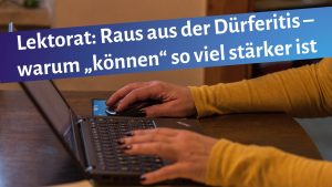 schreibende Frauenhände auf Laptoptastatur, darüber der Schriftzug: "Lektorat: Raus aus der Dürferitis - warum "können" so viel stärker ist