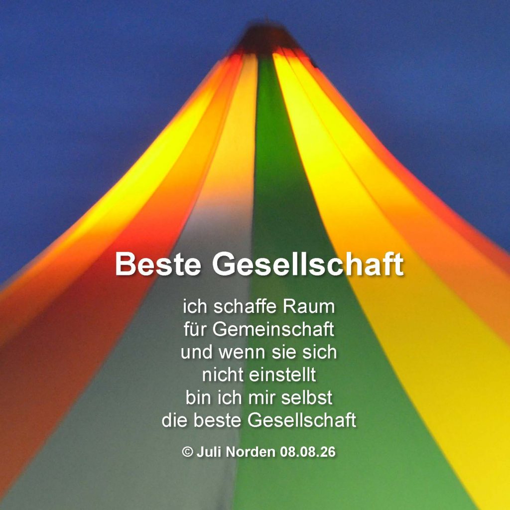 Gedicht auf dem Foto eines bunten Zirkuszeltdachs: Beste Gesellschaft// ich schaffe Raum/ für Gemeinschaft/ und wenn sie sich/ nicht einstellt/ bin ich mir selbst/ die beste Gesellschaft// (c) Juli Norden 08.08.26